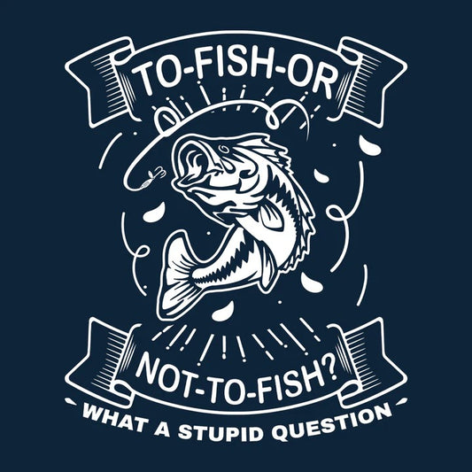 "To Fish Or Not To Fish What a Stupid Question" T-Shirt: The Ultimate Apparel for Anglers
