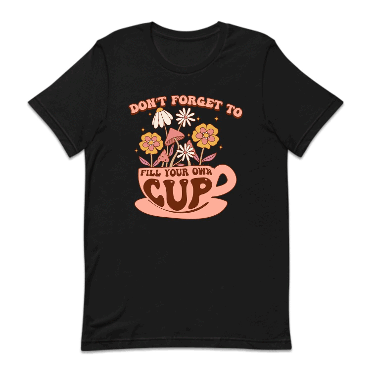 Don't Forget To Fill Your Own Cup Positive Quote | PRODUCT CODE: SNTFRTDLO