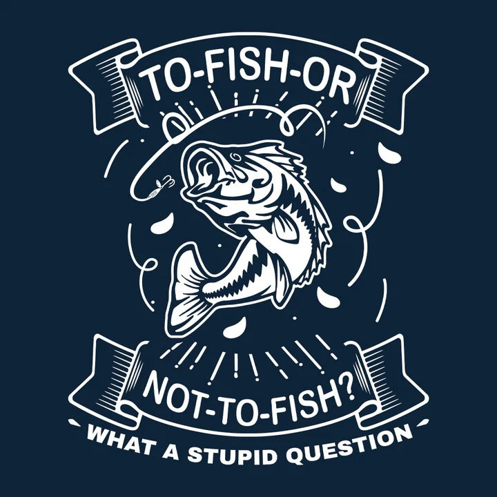 "To Fish Or Not To Fish What a Stupid Question" T-Shirt: The Ultimate Apparel for Anglers