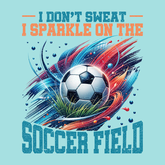 Funny Soccer Quote I Don’t Sweat I Sparkle On The Soccer Field | PRODUCT CODE: FNYSCORQUTDN