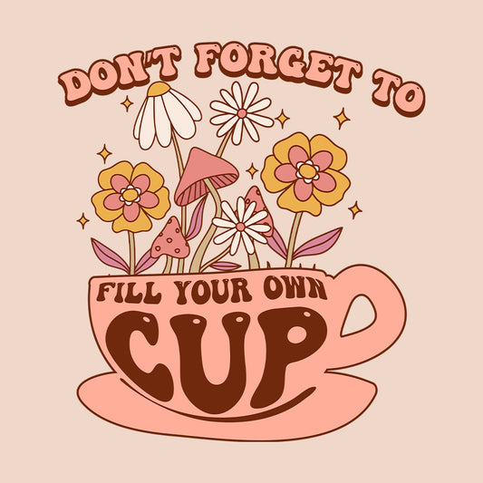 Don't Forget To Fill Your Own Cup Positive Quote | PRODUCT CODE: SNTFRTDLO