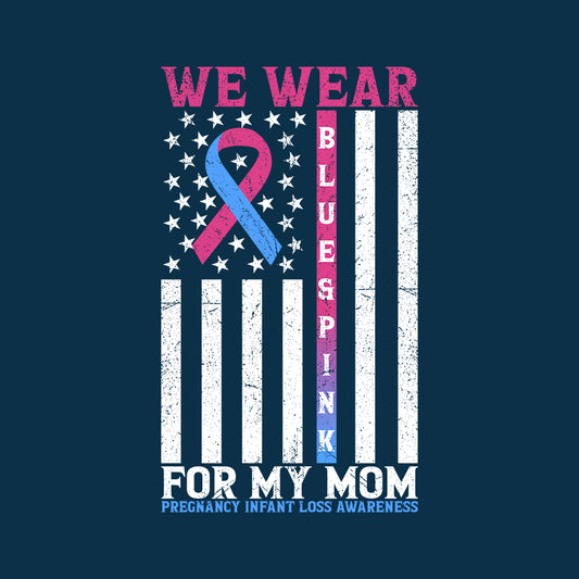 We Wear Blue and Pink for My Mom Pregnancy and Infant Loss Awareness | PRODUCT CODE: WARBLAPKNF