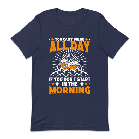 You Can't Drink All Day If You Don't Start In The Morning Beer | PRODUCT CODE: YCNTDAYFSH